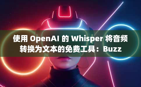 使用 OpenAI 的 Whisper 将音频转换为文本的免费工具:Buzz 使用 OpenAI 的 Whisper 将音频转换为文本的免费工具:Buzz