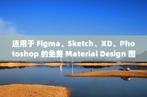 适用于 Figma、Sketch、XD、Photoshop 的免费 Material Design 图标包 适用于 Figma、Sketch、XD、Photoshop 的免费 Material Design 图标包