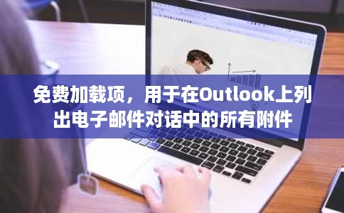 免费加载项,用于在Outlook上列出电子邮件对话中的所有附件 免费加载项,用于在Outlook上列出电子邮件对话中的所有附件