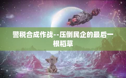 警税合成作战--压倒民企的最后一根稻草 警税合成作战--压倒民企的最后一根稻草