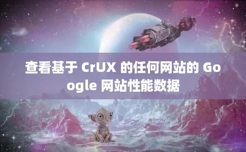 查看基于 CrUX 的任何网站的 Google 网站性能数据