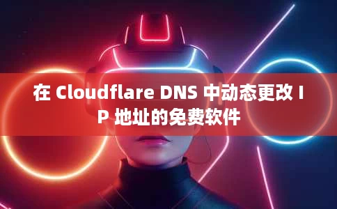 在 Cloudflare DNS 中动态更改 IP 地址的免费软件