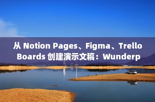 从 Notion Pages、Figma、Trello Boards 创建演示文稿:Wunderpresentation 从 Notion Pages、Figma、Trello Boards 创建演示文稿:Wunderpresentation