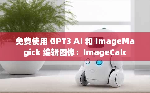 免费使用 GPT3 AI 和 ImageMagick 编辑图像:ImageCalc 免费使用 GPT3 AI 和 ImageMagick 编辑图像:ImageCalc