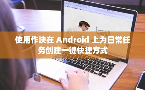 使用作块在 Android 上为日常任务创建一键快捷方式 使用作块在 Android 上为日常任务创建一键快捷方式