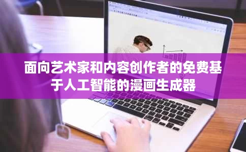 面向艺术家和内容创作者的免费基于人工智能的漫画生成器 面向艺术家和内容创作者的免费基于人工智能的漫画生成器