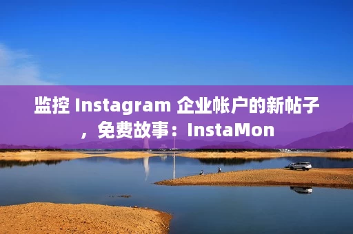 监控 Instagram 企业帐户的新帖子,免费故事:InstaMon 监控 Instagram 企业帐户的新帖子,免费故事:InstaMon