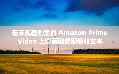 在未观看剧集的 Amazon Prime Video 上隐藏剧透图像和文本 在未观看剧集的 Amazon Prime Video 上隐藏剧透图像和文本