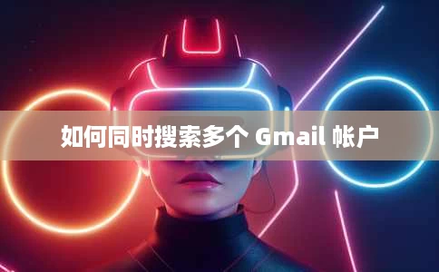 如何同时搜索多个 Gmail 帐户 如何同时搜索多个 Gmail 帐户
