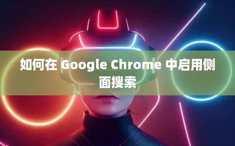 如何在 Google Chrome 中启用侧面搜索 如何在 Google Chrome 中启用侧面搜索