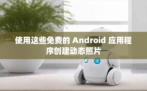 使用这些免费的 Android 应用程序创建动态照片 使用这些免费的 Android 应用程序创建动态照片