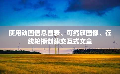 使用动画信息图表、可缩放图像、在线轮播创建交互式文章 使用动画信息图表、可缩放图像、在线轮播创建交互式文章