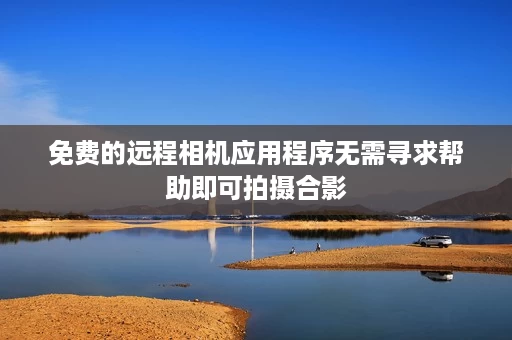 免费的远程相机应用程序无需寻求帮助即可拍摄合影