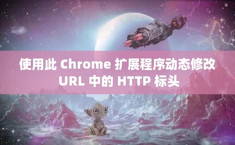 使用此 Chrome 扩展程序动态修改 URL 中的 HTTP 标头