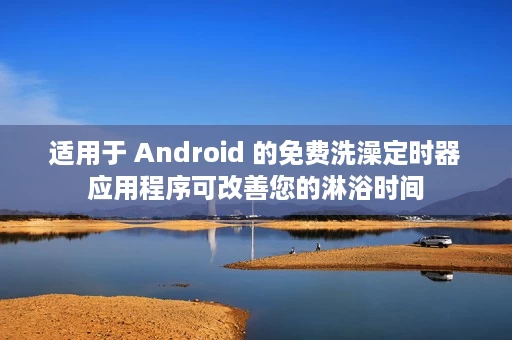 适用于 Android 的免费洗澡定时器应用程序可改善您的淋浴时间 适用于 Android 的免费洗澡定时器应用程序可改善您的淋浴时间