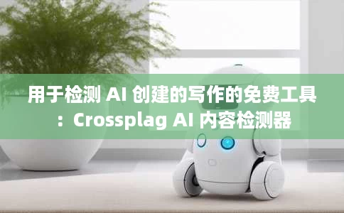 用于检测 AI 创建的写作的免费工具：Crossplag AI 内容检测器