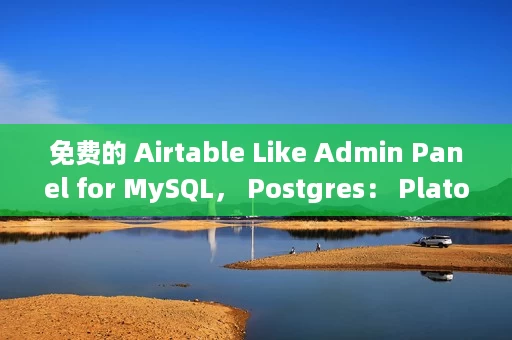 免费的 Airtable Like Admin Panel for MySQL, Postgres: Plato 免费的 Airtable Like Admin Panel for MySQL, Postgres: Plato