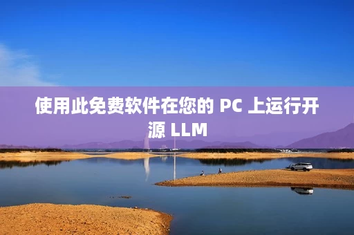 使用此免费软件在您的 PC 上运行开源 LLM 使用此免费软件在您的 PC 上运行开源 LLM