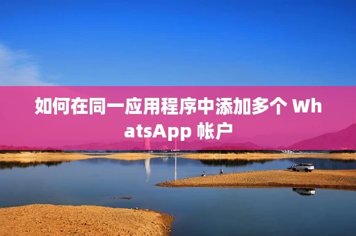 如何在同一应用程序中添加多个 WhatsApp 帐户 如何在同一应用程序中添加多个 WhatsApp 帐户