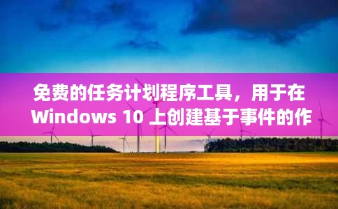 免费的任务计划程序工具,用于在 Windows 10 上创建基于事件的作 免费的任务计划程序工具,用于在 Windows 10 上创建基于事件的作
