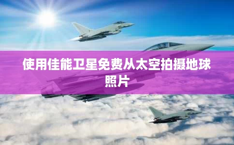 使用佳能卫星免费从太空拍摄地球照片