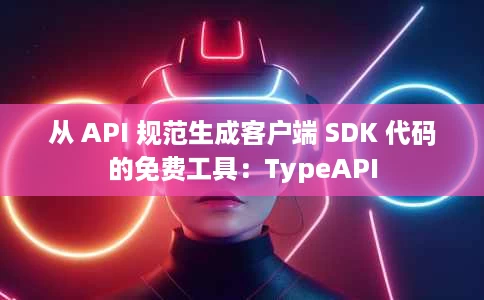从 API 规范生成客户端 SDK 代码的免费工具:TypeAPI 从 API 规范生成客户端 SDK 代码的免费工具:TypeAPI