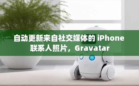 自动更新来自社交媒体的 iPhone 联系人照片,Gravatar 自动更新来自社交媒体的 iPhone 联系人照片,Gravatar