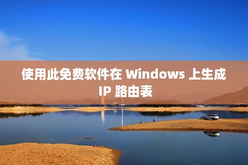使用此免费软件在 Windows 上生成 IP 路由表 使用此免费软件在 Windows 上生成 IP 路由表