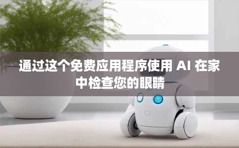 通过这个免费应用程序使用 AI 在家中检查您的眼睛 通过这个免费应用程序使用 AI 在家中检查您的眼睛