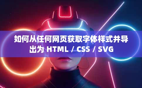 如何从任何网页获取字体样式并导出为 HTML / CSS / SVG 如何从任何网页获取字体样式并导出为 HTML / CSS / SVG