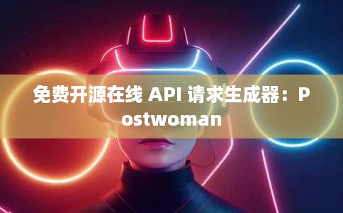 免费开源在线 API 请求生成器:Postwoman 免费开源在线 API 请求生成器:Postwoman
