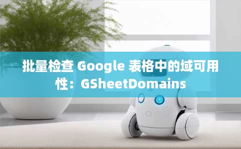 批量检查 Google 表格中的域可用性:GSheetDomains 批量检查 Google 表格中的域可用性:GSheetDomains