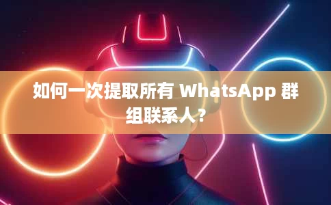 如何一次提取所有 WhatsApp 群组联系人? 如何一次提取所有 WhatsApp 群组联系人?