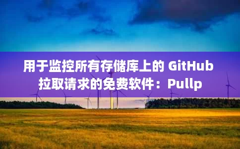 用于监控所有存储库上的 GitHub 拉取请求的免费软件:Pullp 用于监控所有存储库上的 GitHub 拉取请求的免费软件:Pullp