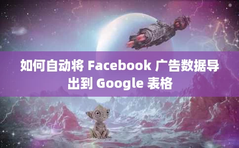 如何自动将 Facebook 广告数据导出到 Google 表格 如何自动将 Facebook 广告数据导出到 Google 表格