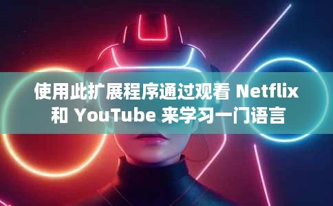 使用此扩展程序通过观看 Netflix 和 YouTube 来学习一门语言 使用此扩展程序通过观看 Netflix 和 YouTube 来学习一门语言