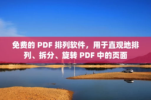 免费的 PDF 排列软件,用于直观地排列、拆分、旋转 PDF 中的页面 免费的 PDF 排列软件,用于直观地排列、拆分、旋转 PDF 中的页面