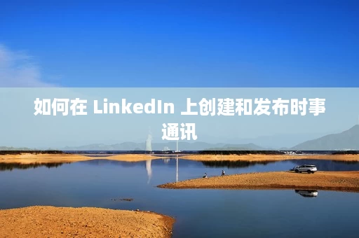 如何在 LinkedIn 上创建和发布时事通讯 如何在 LinkedIn 上创建和发布时事通讯