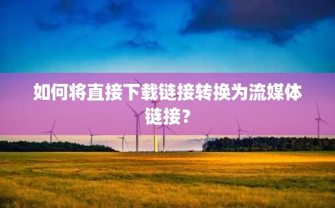 如何将直接下载链接转换为流媒体链接? 如何将直接下载链接转换为流媒体链接?
