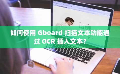 如何使用 Gboard 扫描文本功能通过 OCR 插入文本? 如何使用 Gboard 扫描文本功能通过 OCR 插入文本?