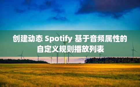创建动态 Spotify 基于音频属性的自定义规则播放列表 创建动态 Spotify 基于音频属性的自定义规则播放列表