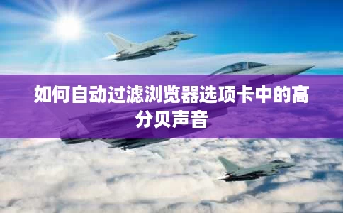 如何自动过滤浏览器选项卡中的高分贝声音 如何自动过滤浏览器选项卡中的高分贝声音