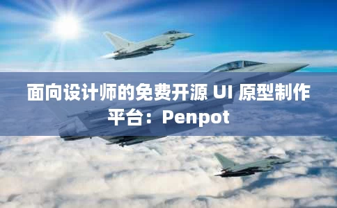 面向设计师的免费开源 UI 原型制作平台:Penpot 面向设计师的免费开源 UI 原型制作平台:Penpot