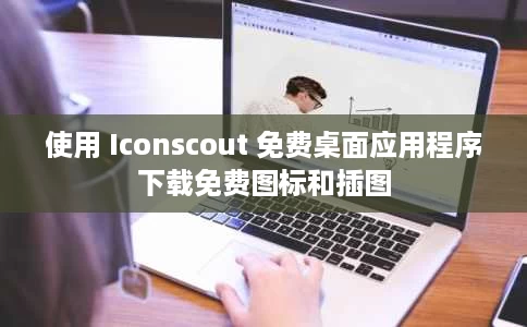 使用 Iconscout 免费桌面应用程序下载免费图标和插图 使用 Iconscout 免费桌面应用程序下载免费图标和插图
