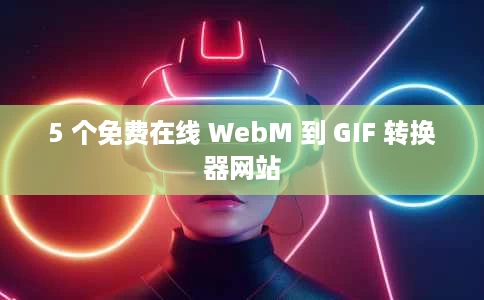 5 个免费在线 WebM 到 GIF 转换器网站 5 个免费在线 WebM 到 GIF 转换器网站