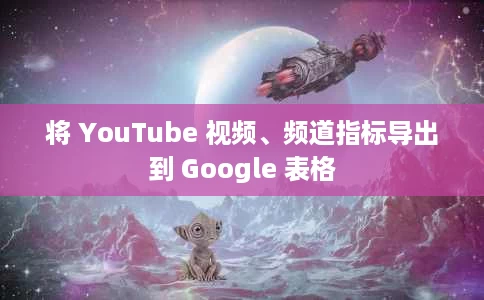 将 YouTube 视频、频道指标导出到 Google 表格 将 YouTube 视频、频道指标导出到 Google 表格