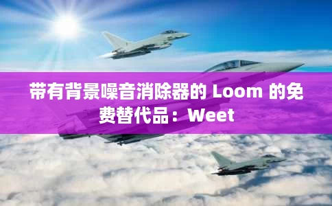 带有背景噪音消除器的 Loom 的免费替代品：Weet