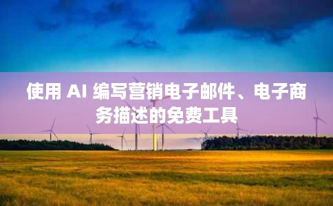 使用 AI 编写营销电子邮件、电子商务描述的免费工具 使用 AI 编写营销电子邮件、电子商务描述的免费工具