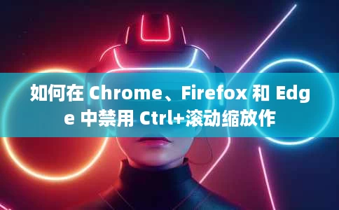 如何在 Chrome、Firefox 和 Edge 中禁用 Ctrl+滚动缩放作 如何在 Chrome、Firefox 和 Edge 中禁用 Ctrl+滚动缩放作