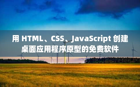 用 HTML、CSS、JavaScript 创建桌面应用程序原型的免费软件 用 HTML、CSS、JavaScript 创建桌面应用程序原型的免费软件